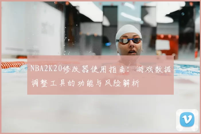 NBA2K20修改器使用指南:游戏数据调整工具的功能与风险解析