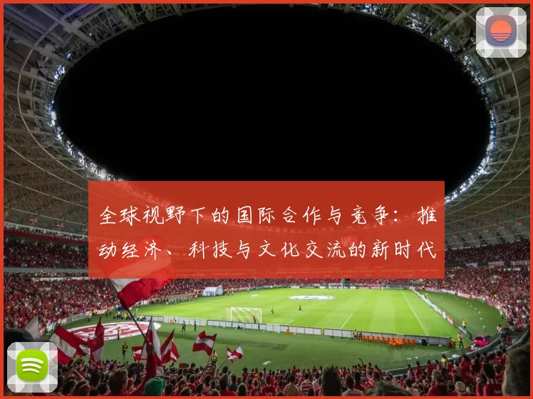全球视野下的国际合作与竞争:推动经济、科技与文化交流的新时代探索