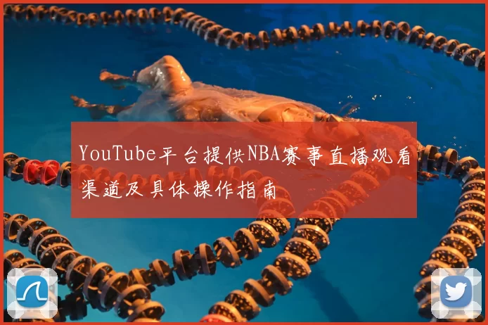 YouTube平台提供NBA赛事直播观看渠道及具体操作指南
