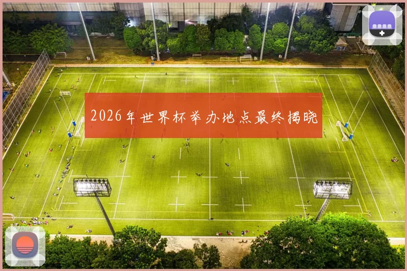 2026年世界杯举办地点最终揭晓