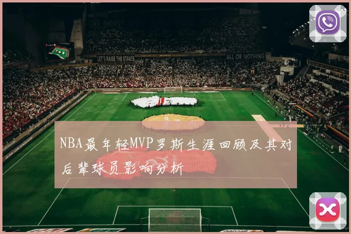 NBA最年轻MVP罗斯生涯回顾及其对后辈球员影响分析