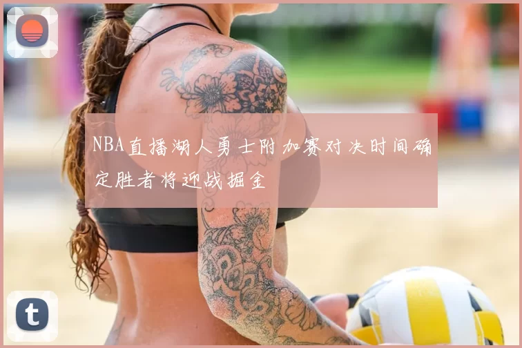 NBA直播湖人勇士附加赛对决时间确定胜者将迎战掘金