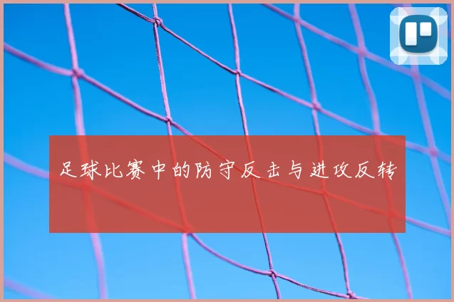 足球比赛中的防守反击与进攻反转