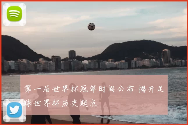 第一届世界杯冠军时间公布 揭开足球世界杯历史起点