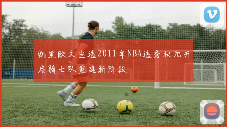 凯里欧文当选2011年NBA选秀状元开启骑士队重建新阶段