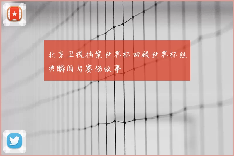 北京卫视档案世界杯回顾世界杯经典瞬间与赛场故事