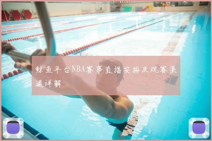 鲸鱼平台NBA赛事直播安排及观赛渠道详解