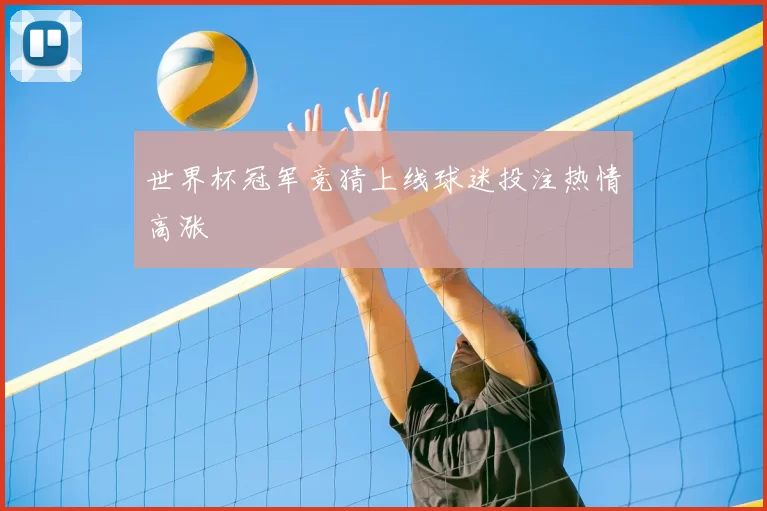 世界杯冠军竞猜上线球迷投注热情高涨