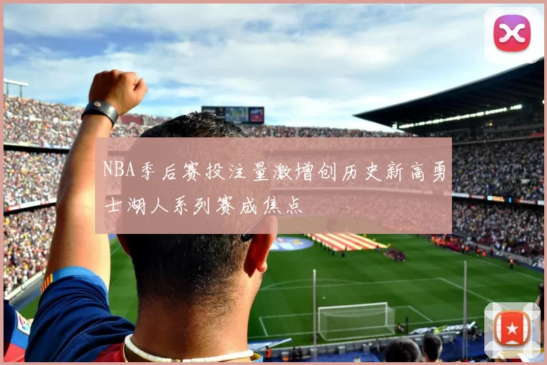 NBA季后赛投注量激增创历史新高勇士湖人系列赛成焦点