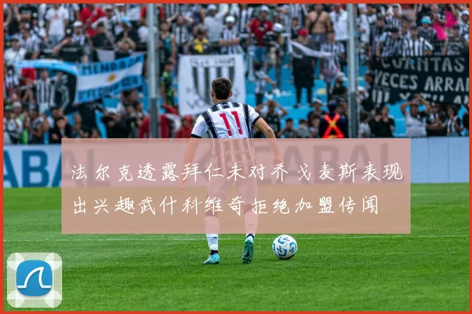 法尔克透露拜仁未对乔戈麦斯表现出兴趣武什科维奇拒绝加盟传闻