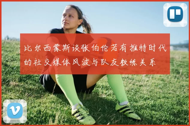 比尔西蒙斯谈张伯伦若有推特时代的社交媒体风波与队友教练关系