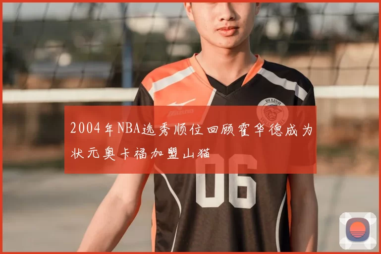 2004年NBA选秀顺位回顾霍华德成为状元奥卡福加盟山猫