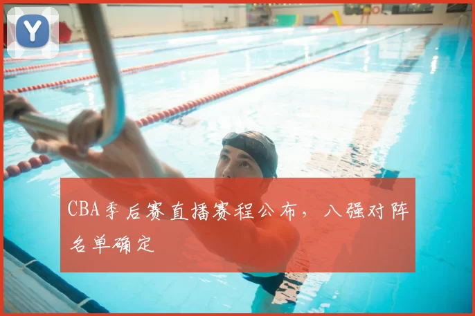 CBA季后赛直播赛程公布,八强对阵名单确定