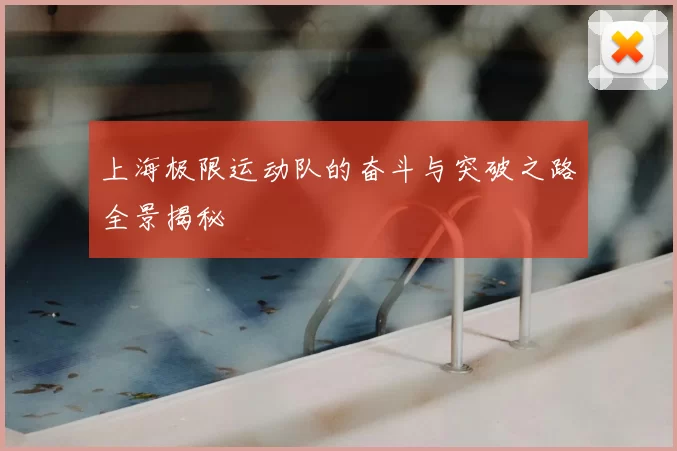 上海极限运动队的奋斗与突破之路全景揭秘