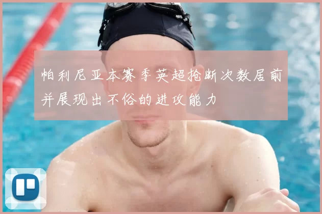 帕利尼亚本赛季英超抢断次数居前并展现出不俗的进攻能力