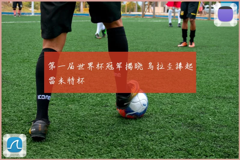 第一届世界杯冠军揭晓 乌拉圭捧起雷米特杯