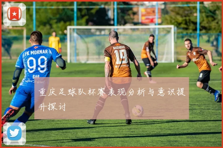 重庆足球队杯赛表现分析与意识提升探讨