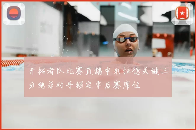 开拓者队比赛直播中利拉德关键三分绝杀对手锁定季后赛席位