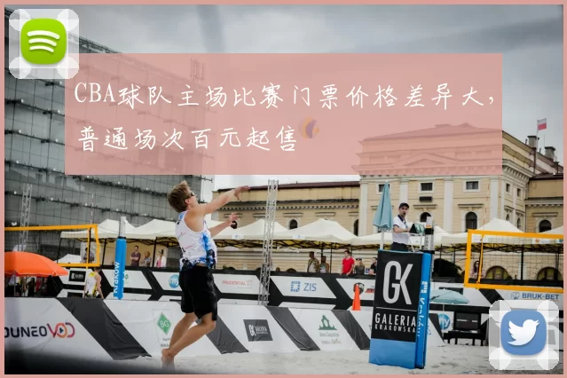 CBA球队主场比赛门票价格差异大,普通场次百元起售