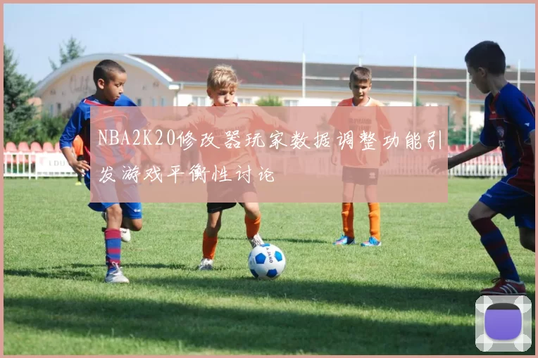 NBA2K20修改器玩家数据调整功能引发游戏平衡性讨论