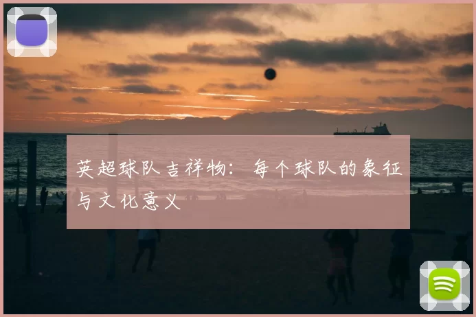 英超球队吉祥物:每个球队的象征与文化意义
