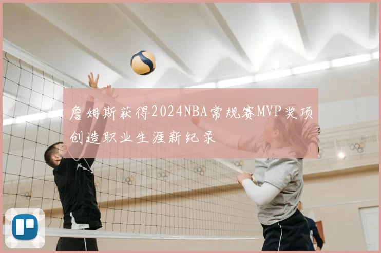 詹姆斯获得2024NBA常规赛MVP奖项创造职业生涯新纪录