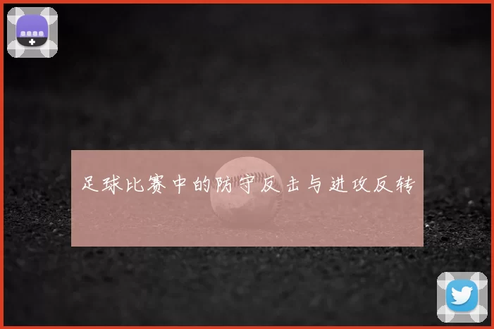 足球比赛中的防守反击与进攻反转