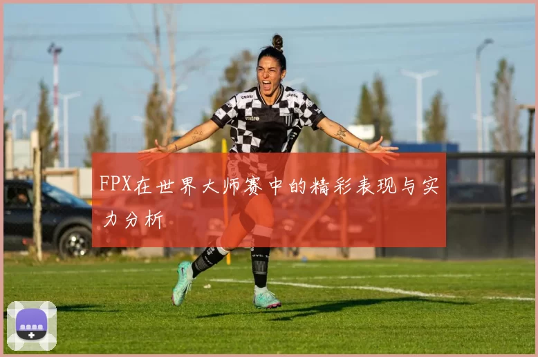 FPX在世界大师赛中的精彩表现与实力分析